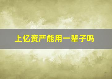 上亿资产能用一辈子吗