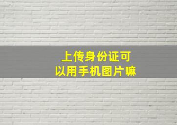 上传身份证可以用手机图片嘛