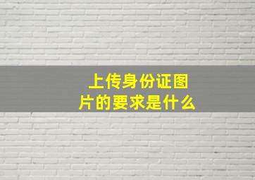 上传身份证图片的要求是什么