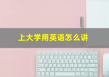 上大学用英语怎么讲