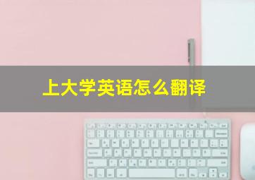 上大学英语怎么翻译