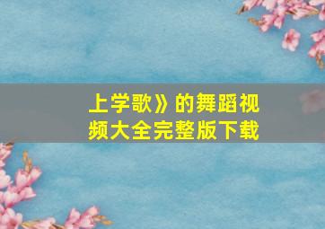 上学歌》的舞蹈视频大全完整版下载