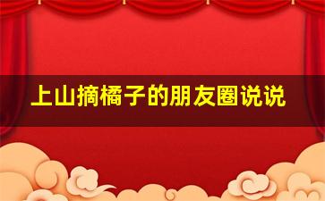 上山摘橘子的朋友圈说说