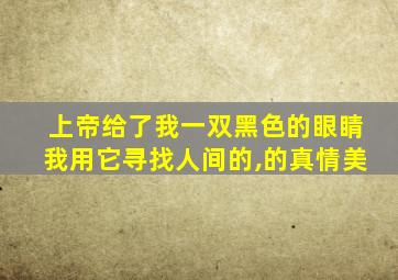 上帝给了我一双黑色的眼睛我用它寻找人间的,的真情美