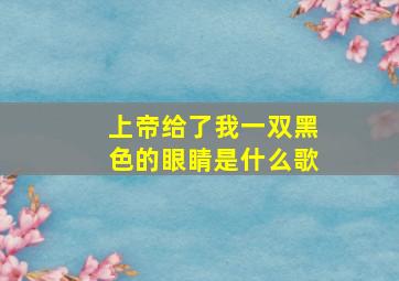 上帝给了我一双黑色的眼睛是什么歌