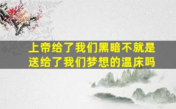 上帝给了我们黑暗不就是送给了我们梦想的温床吗