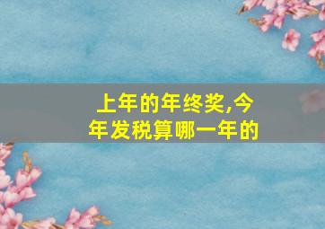 上年的年终奖,今年发税算哪一年的