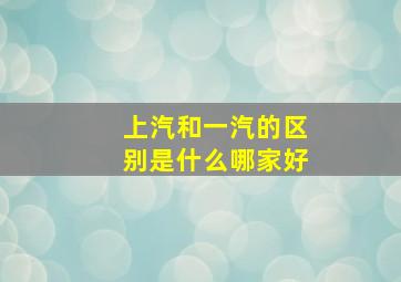 上汽和一汽的区别是什么哪家好