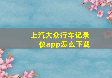 上汽大众行车记录仪app怎么下载