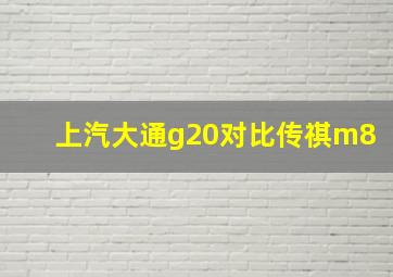 上汽大通g20对比传祺m8