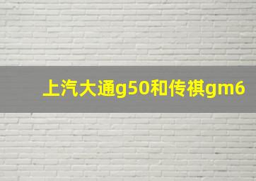 上汽大通g50和传祺gm6