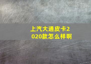 上汽大通皮卡2020款怎么样啊