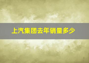 上汽集团去年销量多少