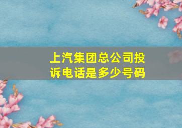 上汽集团总公司投诉电话是多少号码