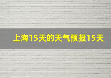 上海15天的天气预报15天