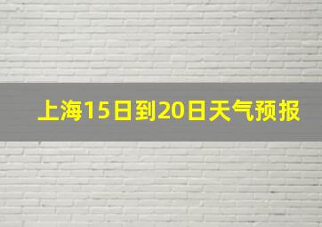 上海15日到20日天气预报