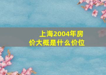 上海2004年房价大概是什么价位