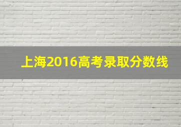 上海2016高考录取分数线