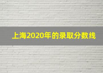 上海2020年的录取分数线