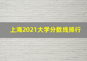 上海2021大学分数线排行