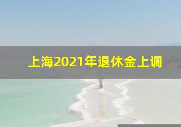 上海2021年退休金上调