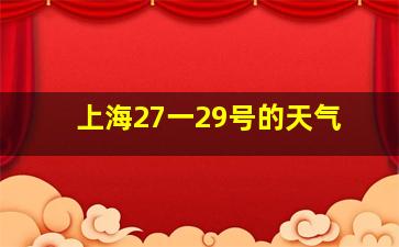 上海27一29号的天气