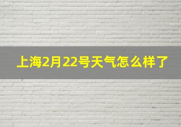 上海2月22号天气怎么样了