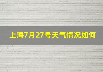 上海7月27号天气情况如何