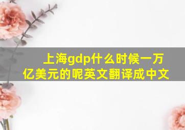 上海gdp什么时候一万亿美元的呢英文翻译成中文