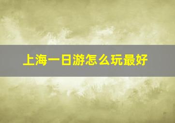 上海一日游怎么玩最好