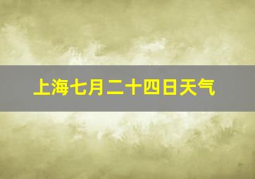 上海七月二十四日天气