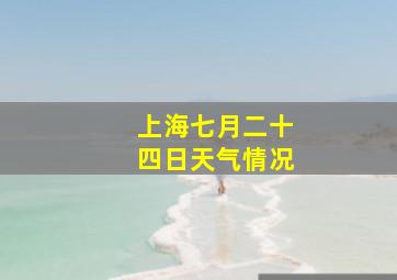 上海七月二十四日天气情况