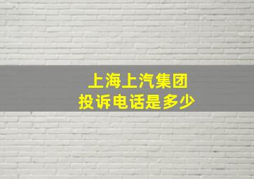 上海上汽集团投诉电话是多少