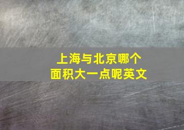 上海与北京哪个面积大一点呢英文