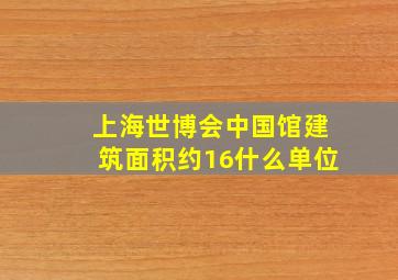 上海世博会中国馆建筑面积约16什么单位