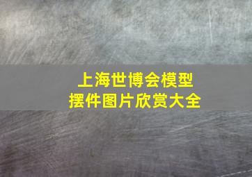 上海世博会模型摆件图片欣赏大全