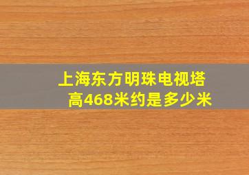 上海东方明珠电视塔高468米约是多少米