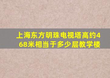 上海东方明珠电视塔高约468米相当于多少层教学楼