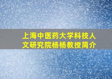 上海中医药大学科技人文研究院杨杨教授简介