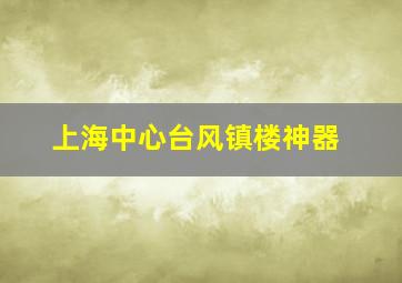 上海中心台风镇楼神器