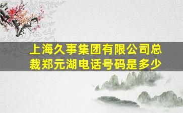 上海久事集团有限公司总裁郑元湖电话号码是多少