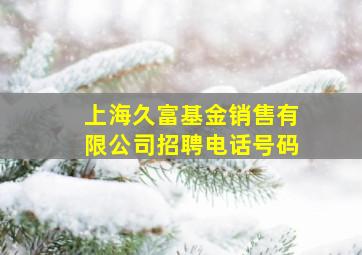 上海久富基金销售有限公司招聘电话号码