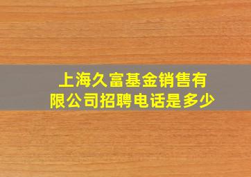 上海久富基金销售有限公司招聘电话是多少