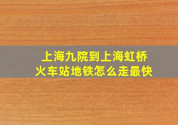 上海九院到上海虹桥火车站地铁怎么走最快