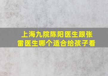 上海九院陈阳医生跟张雷医生哪个适合给孩子看