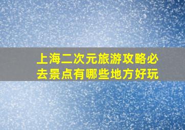 上海二次元旅游攻略必去景点有哪些地方好玩