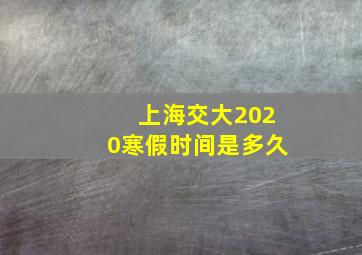 上海交大2020寒假时间是多久