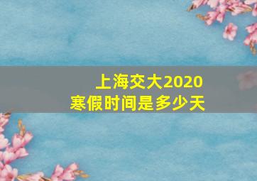 上海交大2020寒假时间是多少天