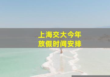 上海交大今年放假时间安排