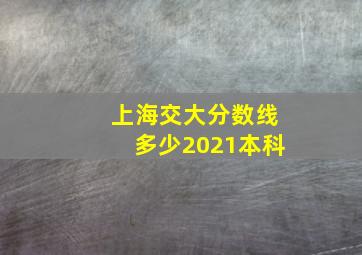 上海交大分数线多少2021本科